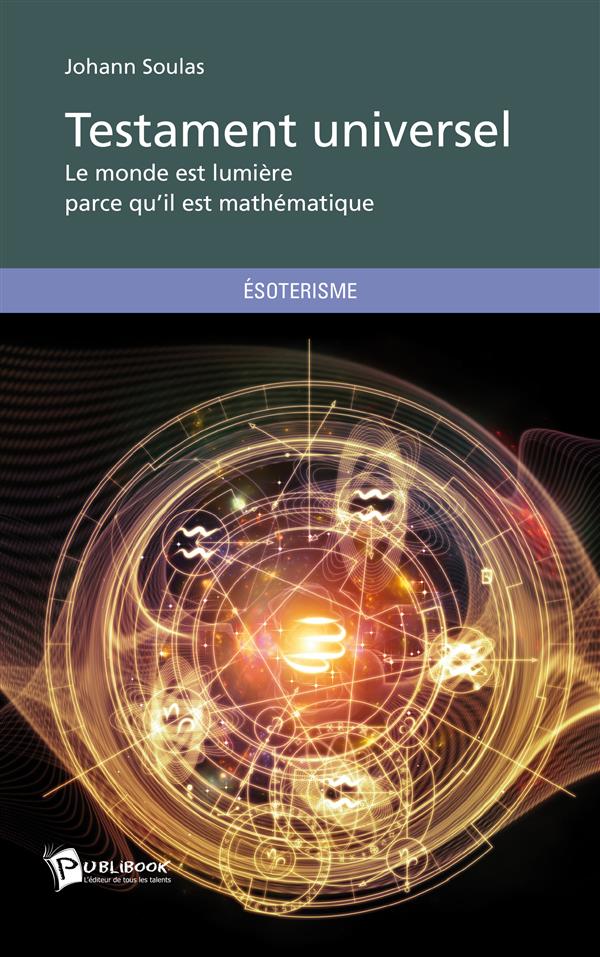 Testament universel ; le monde est lumière parce qu'il est mathématique